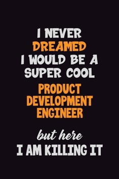 Paperback I Never Dreamed I would Be A Super Cool Product Development Engineer But Here I Am Killing It: 6x9 120 Pages Career Pride Motivational Quotes Blank Li Book