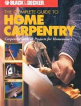Paperback Black & Decker the Complete Guide to Home Carpentry: Carpentry Skills & Projects for Homeowners Book