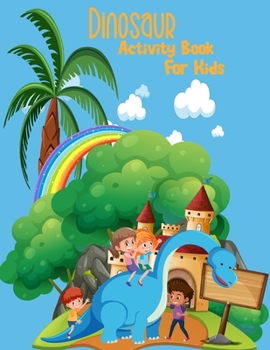 Dinosaur Activity Book For Kids: Wonderful Fun Art Workbook Games for Learning, Coloring, Dot to Dot, Mazes,, Puzzles, Geometrics, Sudoku and More For ... Coloring Fun and Awesome Activity Facts!
