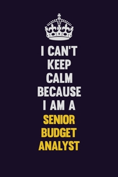 I Can't Keep Calm Because I Am A Senior Budget Analyst: Motivational and inspirational career blank lined gift notebook with matte finish