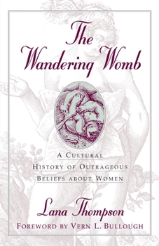 The Wandering Womb : A Cultural History of Outrageous Beliefs About Woman