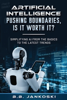 Paperback Artificial Intelligence Pushing Boundaries, Is It Worth It: Simplifying AI from the Basics to the Latest Trends Book