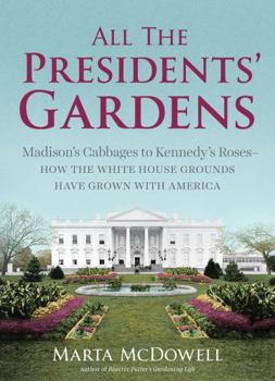 Hardcover All the Presidents' Gardens: Madison's Cabbages to Kennedy's Roses--How the White House Grounds Have Grown with America Book