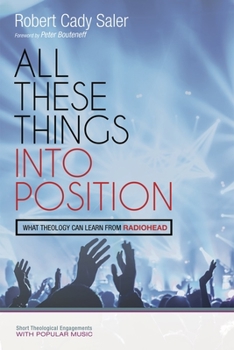 All These Things Into Position: What Theology Can Learn From Radiohead - Book  of the Short Theological Engagements with Popular Music