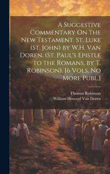 Hardcover A Suggestive Commentary On the New Testament. St. Luke (St. John) by W.H. Van Doren. (St. Paul's Epistle to the Romans, by T. Robinson). [6 Vols. No M Book