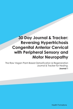 30 Day Journal & Tracker: Reversing Hypertrichosis Congenital Anterior Cervical with Peripheral Sensory and Motor Neuropathy: The Raw Vegan ... Journal & Tracker for Healing. Journal 1