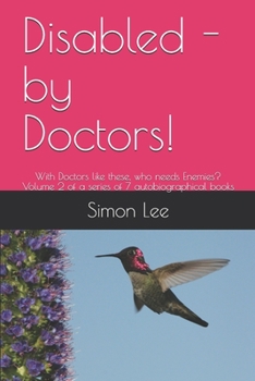 Paperback Disabled - by Doctors!: With Doctors like these, who needs Enemies? Volume 2 of a series of 7 autobiographical books Book