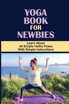 Paperback Yoga Book For Newbies: Learn About 46 Simple Hatha Poses With Simple Instructions: Yoga Poses For Body Book