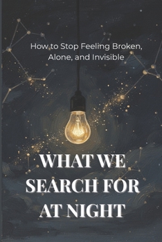 Paperback What We Search for at Night: How to Stop Feeling Broken, Alone, and Invisible Book
