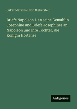 Paperback Briefe Napoleon I. an seine Gemahlin Josephine und Briefe Josephines an Napoleon und ihre Tochter, die Königin Hortense [German] Book