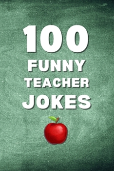 100 Funny Teacher Jokes: A Clean and Hilarious Gift Book for Teachers, Educators, and School Staff (Clean & Funny Joke Books)