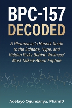 Paperback BPC-157 Decoded: A Pharmacist's Honest Guide to the Science, Hype, and Hidden Risks Behind Wellness' Most Talked-About Peptide Book