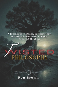 Paperback TWISTED PHILOSOPHY: A Journey into Ethics, Epistemology and Metaphysics with A Logical Sense of Thinking Book