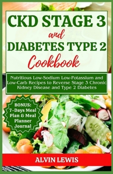 CKD Stage 3 and Diabetes Type 2 Cookbook: Nutritious Low-Sodium Low-Potassium and Low-Carb Recipes to Reverse Stage 3 Chronic Kidney Disease and Type