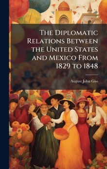 The Diplomatic Relations Between the United States and Mexico from 1829 to 1848