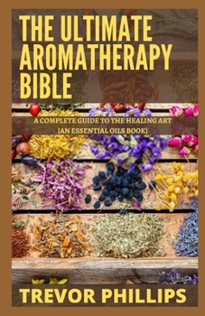 Paperback The Ultimate Aromatherapy Bible: A Complete Guide To The Healing Art [An Essential Oils Book] Book