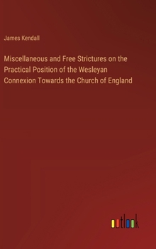 Hardcover Miscellaneous and Free Strictures on the Practical Position of the Wesleyan Connexion Towards the Church of England Book