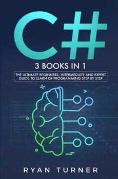 C# : 3 Books in 1 - the Ultimate Beginners, Intermediate and Expert Guide to Master C# Programming
