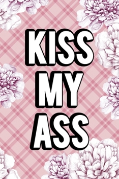 Kiss My Ass: Fuck Boys Notebook Journal Composition Blank Lined Diary Notepad 120 Pages Paperback Pink Flowers