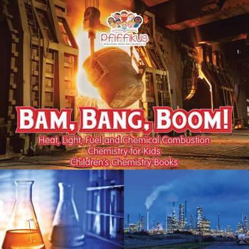 Paperback Bam, Bang, Boom! Heat, Light, Fuel and Chemical Combustion - Chemistry for Kids - Children's Chemistry Books Book