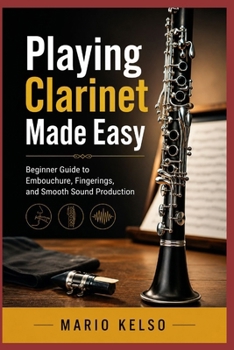 Paperback Playing Clarinet Made Easy: Beginner Guide to Embouchure, Fingerings, and Smooth Sound Production Book