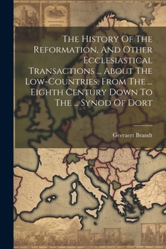 Paperback The History Of The Reformation, And Other Ecclesiastical Transactions ... About The Low-countries, From The ... Eighth Century Down To The ... Synod O Book