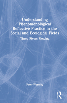 Hardcover Understanding Phenomenological Reflective Practice in the Social and Ecological Fields: Three Rivers Flowing Book