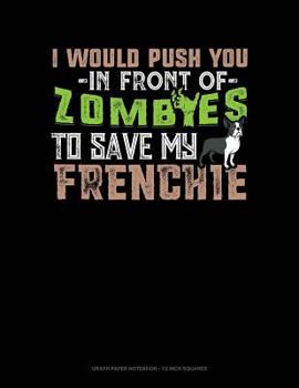 Paperback I Would Push You in Front of Zombies to Save My Frenchie: Graph Paper Notebook - 1/2 Inch Squares Book
