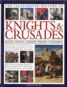 Hardcover Illustrated History of Knights & Crusades: A Visual Account of the Life and Times of the Medieval Knight, an Examination of the Code of Chivalry, and Book