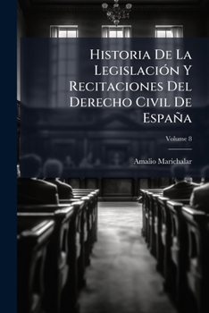 Paperback Historia De La Legislación Y Recitaciones Del Derecho Civil De España; Volume 8 [Spanish] Book