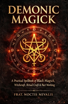 Demonic Magick: A Practical Spellbook of Black Magick, Witchcraft, Ritual Craft & Pact Working. (The Black Grimoire Collection: Evocation • Necromancy • Ritual Magic)