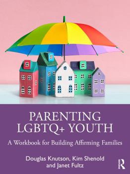 Parenting LGBTQ+ Youth: A Workbook for Building Affirming Families