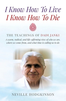 Paperback I Know How to Live, I Know How to Die: The Teachings of Dadi Janki - A Warm, Radical, and Life-Affirming View of Who We Are, Where We Come From, and W Book
