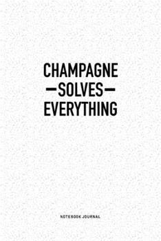 Champagne Solves Everything: A 6x9 Inch Notebook Journal Diary With A Bold Text Font Slogan On A Matte Cover and 120 Blank Lined Pages Makes A Great Alternative To A Card