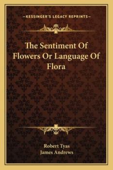 The Sentiment of Flowers: Or, Language of Flora. Embracing an Account of Nearly Three Hundred Different Flowers, With Their Powers in Language (E-Book)