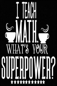 Paperback I Teach Math What Is Your Super Power?: Blank Lined Journal Notebook Appreciation Gift For Teachers Book