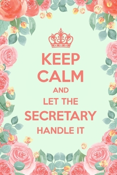Keep Calm And Let The Secretary Handle It: 6x9" Dot Bullet Floral Notebook/Journal Funny Gift Idea For Secretaries
