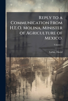 Reply to a communication from H.E.O. Molina, Minister of Agriculture of Mexico.: The work of the international Institute of Agriculture; price ... on the welfare of the state Volume v.1