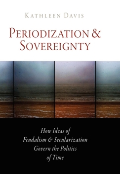 Paperback Periodization and Sovereignty: How Ideas of Feudalism and Secularization Govern the Politics of Time Book