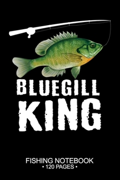 Bluegill Sunfish King Fishing Notebook 120 Pages: 6"x 9'' Lined Paperback Bluegill Sunfish Fish-ing Freshwater Game Fly Journal Composition Notes Day Planner Notepad Log-Book Paper Sheets School