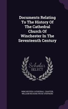 Hardcover Documents Relating To The History Of The Cathedral Church Of Winchester In The Seventeenth Century Book