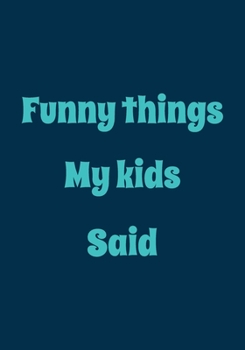 Funny things My Kids Said: A Themed Journal for Parents to write down the cute and funny things their children said | Funny Gift for women Mother Mom ... |Kid’s quotes Keepsake Journal | 110 pages