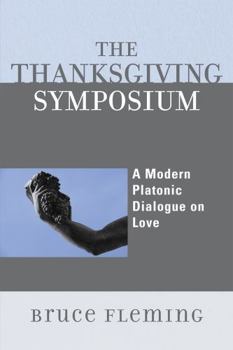 Paperback The Thanksgiving Symposium: A Modern Platonic Dialogue on Love Book