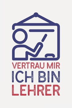 Vertrau mir ich bin LEHRER: Lehrer Geschenk Abschied lustig I Schön liniertes Taschenbuch Notizbuch oder Journal (German Edition)