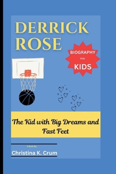DERRICK ROSE BIOGRAPHY (FOR KIDS): The Kid with Big Dreams and Fast Feet