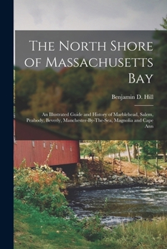 The North Shore of Massachusetts Bay: An Illustrated Guide and History of Marblehead, Salem, Peabody, Beverly, Manchester-By-The-Sea, Magnolia and Cape Ann