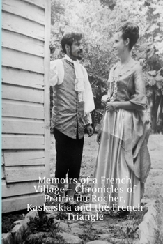 Memoirs of a French Village - Chronicles of Prairie Du Rocher, Kaskaskia and the French Triangle