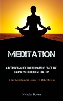 Paperback Meditation: A Beginners Guide To Finding More Peace And Happiness Through Meditation (Your Mindfulness Guide To Relief Stress) Book