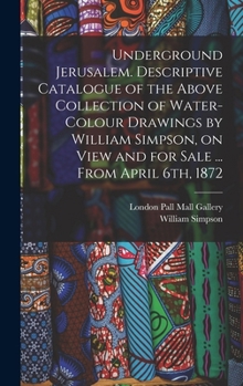 Hardcover Underground Jerusalem. Descriptive Catalogue of the Above Collection of Water-colour Drawings by William Simpson, on View and for Sale ... From April Book