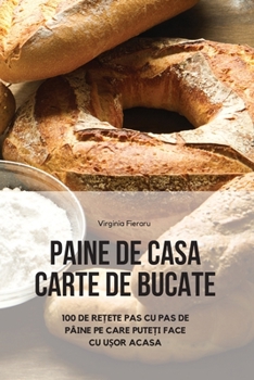 Paperback Paine de Casa Carte de Bucate: 100 de Re&#538;ete Pas Cu Pas de Pâine Pe Care Pute&#538;i Face Cu U&#536;or Acasa [Romanian] Book